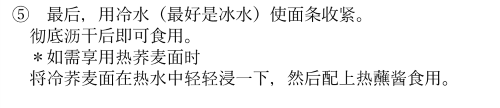 テキスト ボックス: ⑤最后，用冷水（最好是冰水）使面条收?。  ?底?干后即可食用。  *如需享用??麦面?  将冷?麦面在?水中??浸一下，然后配上???食用。  